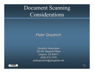 Document Scanning
  Considerations


     Peter Goodrich


       Goodrich Associates
      391 Mt. Sequoia Place
        Clayton, CA 94517
         (925) 673-1475
   petergoodrich@sbcglobal.net
 