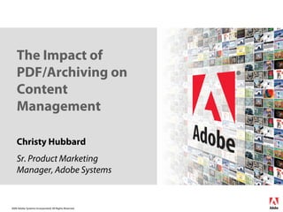 The Impact of
    PDF/Archiving on
    Content
    Management

    Christy Hubbard
    Sr. Product Marketing
    Manager, Adobe Systems


2006 Adobe Systems Incorporated. All Rights Reserved.
 