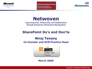 Netwoven
 Improving Cost, Productivity, and Collaboration
  Through Enterprise Information Management




SharePoint Do’s and Don’ts

           Niraj Tenany
Co-founder and ECM Practice Head




               March 2009

                                               Enabling Intelligent Enterprises
 