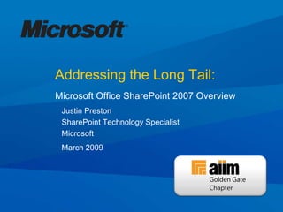 Addressing the Long Tail:
Microsoft Office SharePoint 2007 Overview
 Justin Preston
 SharePoint Technology Specialist
 Microsoft
 March 2009
 