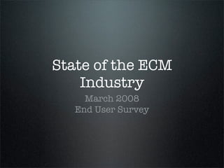 State of the ECM
    Industry
     March 2008
   End User Survey