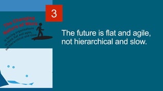 The future is flat and agile,
not hierarchical and slow.