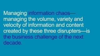 Managing
managing the volume, variety and
velocity of information and content
created by these three disrupters—is
