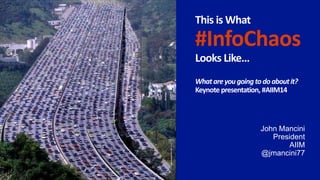 This is What
#InfoChaos
Looks Like…
Whatareyougoingtodoaboutit?
Keynote presentation, #AIIM14
John Mancini
President
AIIM
@jmancini77
 
