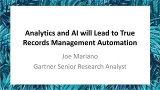 Analytics and AI will Lead to True
Records Management Automation
Joe Mariano
Gartner Senior Research Analyst
 