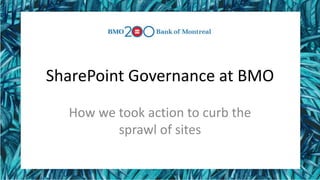 SharePoint Governance at BMO
How we took action to curb the
sprawl of sites
 