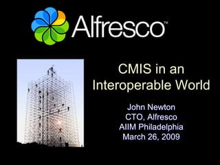 CMIS in an
Interoperable World
      John Newton
     CTO, Alfresco
    AIIM Philadelphia
     March 26, 2009
 