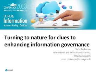 #AIIM12




Turning to nature for clues to
enhancing information governance
                                       Sami Poikonen
                  Information and Enterprise Architect
                                     @PoikonenSami
                          sami.poikonen@emergem.fi



 #AIIM13
 