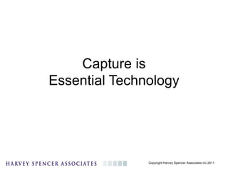 Capture is
Essential Technology




               Copyright Harvey Spencer Associates inc 2011
 