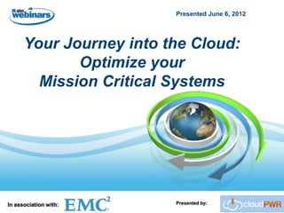 Presented June 6, 2012




      Your Journey into the Cloud:
             Optimize your
        Mission Critical Systems




In association with:     Presented by:
 