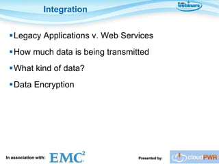 Integration


 Legacy Applications v. Web Services
 How much data is being transmitted
 What kind of data?
 Data Encryption




In association with:             Presented by:
 