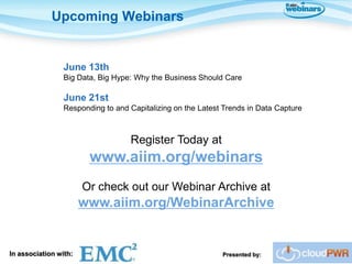 Upcoming Webinars


                 June 13th
                 Big Data, Big Hype: Why the Business Should Care

                 June 21st
                 Responding to and Capitalizing on the Latest Trends in Data Capture



                                   Register Today at
                        www.aiim.org/webinars
                       Or check out our Webinar Archive at
                       www.aiim.org/WebinarArchive


In association with:                                         Presented by:
 