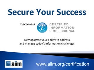Secure Your Success
   Become a



     Demonstrate your ability to address
  and manage today’s information challenges




              www.aiim.org/certification
 