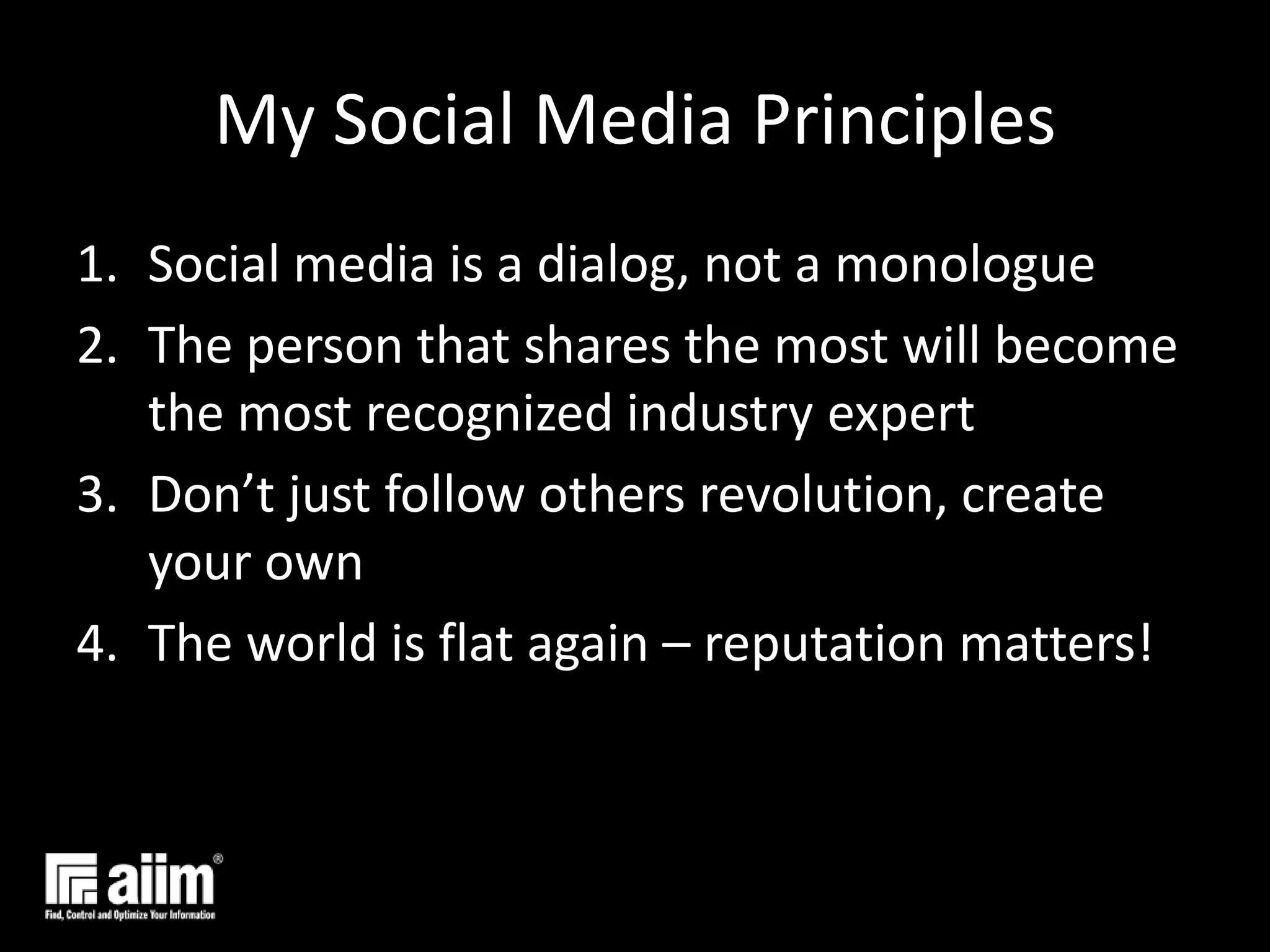 My Social Media Principles Social media is a dialog, not a monologueThe person that shares the most will become the most recognized industry expertDon’t just follow others revolution, create your ownThe world is flat again – reputation matters!