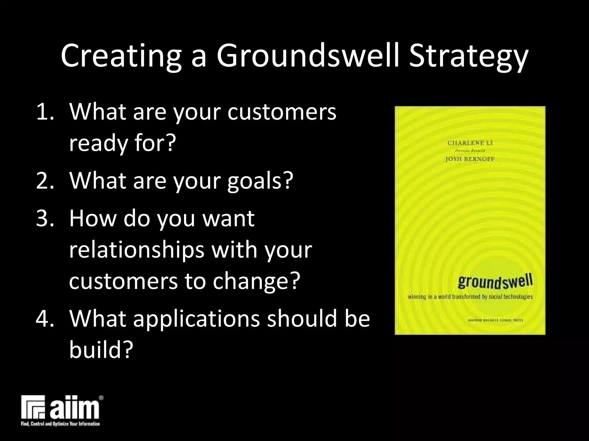 Creating a Groundswell StrategyWhat are your customers ready for?What are your goals?How do you want relationships with your customers to change?What applications should be build?