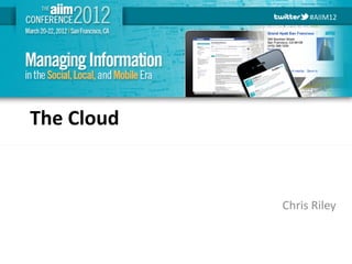 #AIIM12




The Cloud


            Chris Riley



 #AIIM12
 
