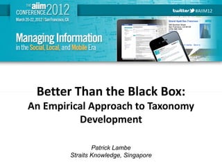 #AIIM12




   Better Than the Black Box:
An Empirical Approach to Taxonomy
          Development

                  Patrick Lambe
          Straits Knowledge, Singapore
#AIIM12
 