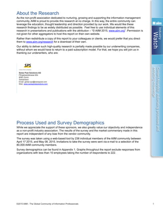 Industry
Watch
©2015 AIIM - The Global Community of Information Professionals 1
ContentAnalytics:automatingprocessesand
extractingknowledge
About the Research
As the non-profit association dedicated to nurturing, growing and supporting the information management
community, AIIM is proud to provide this research at no charge. In this way, the entire community can
leverage the education, thought leadership and direction provided by our work. We would like these
research findings to be as widely distributed as possible. Feel free to use individual elements of this
research in presentations and publications with the attribution – “© AIIM 2015, www.aiim.org”. Permission is
not given for other aggregators to host this report on their own website.
Rather than redistribute a copy of this report to your colleagues or clients, we would prefer that you direct
them to www.aiim.org/research for a download of their own.
Our ability to deliver such high-quality research is partially made possible by our underwriting companies,
without whom we would have to return to a paid subscription model. For that, we hope you will join us in
thanking our underwriters, who are:
Process Used and Survey Demographics
While we appreciate the support of these sponsors, we also greatly value our objectivity and independence
as a non-profit industry association. The results of the survey and the market commentary made in this
report are independent of any bias from the vendor community.
The survey was taken using a web-based tool by 238 individual members of the AIIM community between
April 17 2015, and May 08, 2015. Invitations to take the survey were sent via e-mail to a selection of the
80,000 AIIM community members.
Survey demographics can be found in Appendix 1. Graphs throughout the report exclude responses from
organizations with less than 10 employees taking the number of respondents to 222.
Swiss Post Solutions AG
Pfingstweidstrasse 60b
8080 Zürich
Switzerland
Email: global.sps@swisspost.com
Web: www.swisspostsolutions.com
 