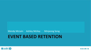 EVENT	BASED	RETENTION	
Wendy	McLain 	Ashley	McKay 	Minjeong	Song	
 