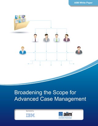 Broadening the Scope for
Advanced Case Management
AIIM White Paper
Sponsored by
 