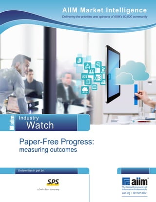 AIIM Market Intelligence
Delivering the priorities and opinions of AIIM’s 80,000 community
Paper-Free Progress:
measuring outcomes
aiim.org l 301.587.8202
Industry
Watch
Underwritten in part by:
 