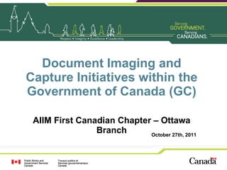 Document Imaging and Capture Initiatives within the Government of Canada (GC) AIIM First Canadian Chapter – Ottawa Branch October 27th, 2011 