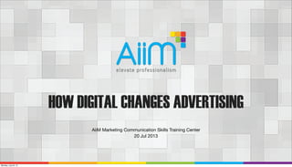 HOW DIGITAL CHANGES ADVERTISING
AiiM Marketing Communication Skills Training Center
20 Jul 2013
Monday, July 22, 13
 