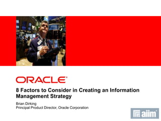 8 Factors to Consider in Creating an Information Management Strategy Brian Dirking Principal Product Director, Oracle Corporation 