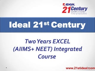 Ideal

st
21

Century

Two Years EXCEL
(AIIMS+ NEET) Integrated
Course
www.21stideal.com

 