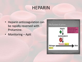 HEPARIN
• Heparin anticoagulation can
be rapidly reversed with
Protamine.
• Monitoring – Aptt
 