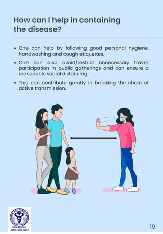 AIIMS, NEW DELHI
One can help by following good personal hygiene,
handwashing and cough etiquettes.
One can also avoid/restrict unnecessary travel,
participation in public gatherings and can ensure a
reasonable social distancing.
This can contribute greatly in breaking the chain of
active transmission.
How can I help in containing
the disease?
19
 