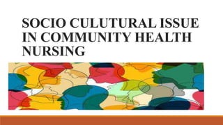 SOCIO CULUTURAL ISSUE
IN COMMUNITY HEALTH
NURSING
 