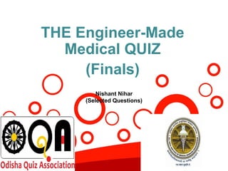 THE Engineer-Made
Medical QUIZ
(Finals)
Nishant Nihar
(Selected Questions)
 