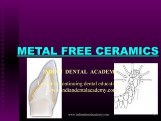 1
METAL FREE CERAMICSMETAL FREE CERAMICS
INDIAN DENTAL ACADEMY
Leader in continuing dental education
www.indiandentalacademy.com
www.indiandentalacademy.com
 