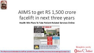 AIIMS to get RS 1,500 crore
facelift in next three years
Health Min Plans To Take Patient-Related Services Online
Brought to you by
The Nurses and attendants staff we provide for your healthy recovery for bookings Contact Us:-
 