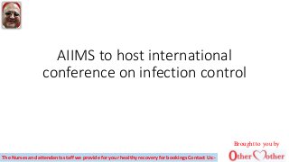 AIIMS to host international
conference on infection control
Brought to you by
The Nurses and attendants staff we provide for your healthy recovery for bookings Contact Us:-
 