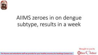 AIIMS zeroes in on dengue
subtype, results in a week
Brought to you by
The Nurses and attendants staff we provide for your healthy recovery for bookings Contact Us:-
 