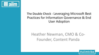 The Double Check - Leveraging Microsoft Best
Practices for Information Governance & End
User Adoption
Heather Newman, CMO & Co-
Founder, Content Panda
 