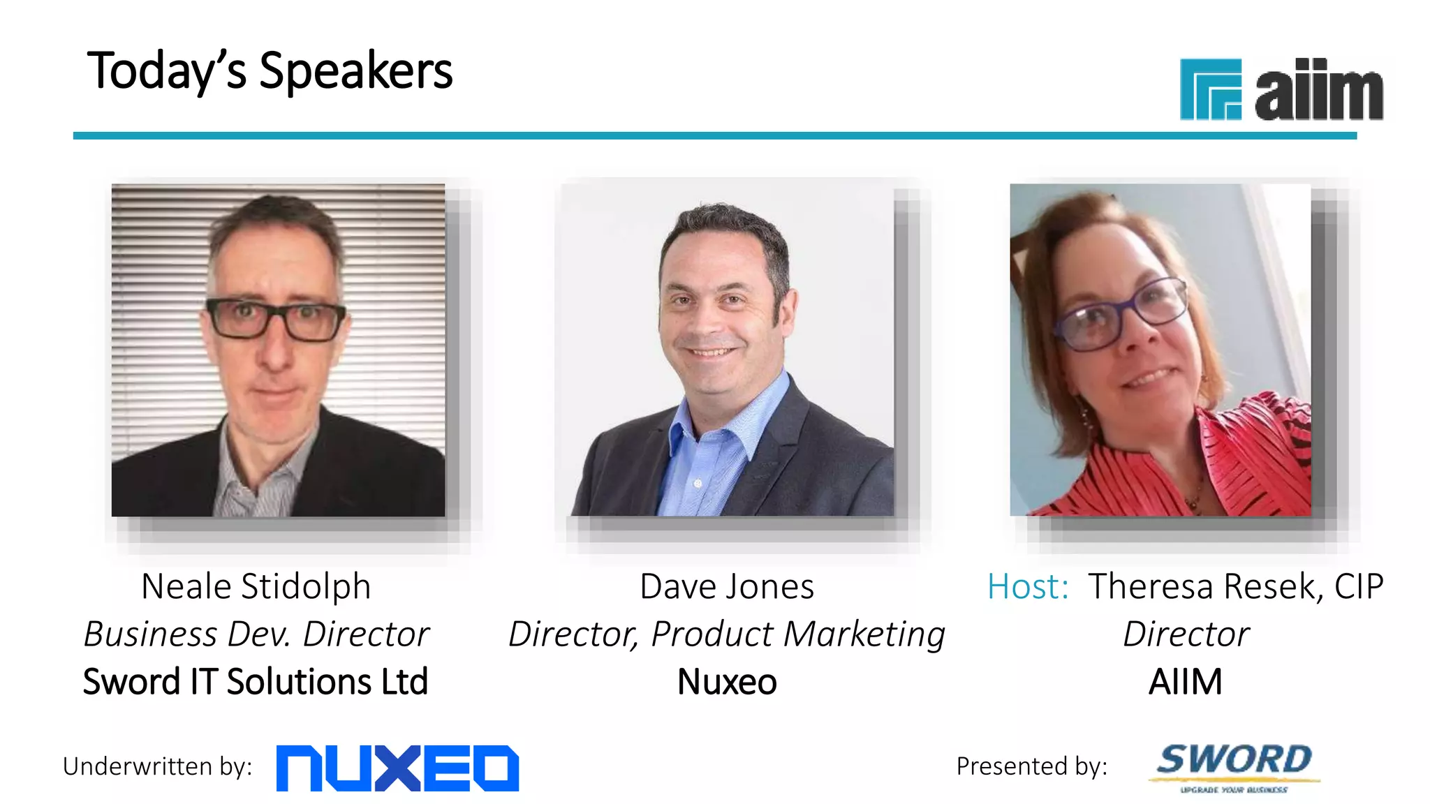 Underwritten by: Presented by:
Neale Stidolph
Business Dev. Director
Sword IT Solutions Ltd
Dave Jones
Director, Product Marketing
Nuxeo
Host: Theresa Resek, CIP
Director
AIIM
Today’s Speakers
 