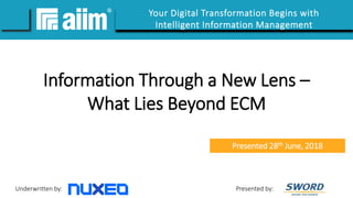 Underwritten by: Presented by:
#AIIMYour Digital Transformation Begins with
Intelligent Information Management
Information Through a New Lens –
What Lies Beyond ECM
Presented 28th June, 2018
 