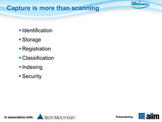 Capture is more than scanning


          Identification
          Storage
          Registration
          Classification
          Indexing
          Security




In association with:             Presented by:
 