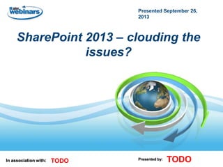 Presented September 26,
2013

SharePoint 2013 – clouding the
issues?

In association with:

TODO

Presented by:

TODO

 