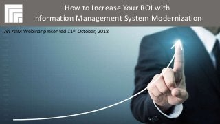 Underwritten by: Presented by:
#AIIMYour Digital Transformation Begins with
Intelligent Information Management
How to Increase Your ROI with
Information Management System
Modernization
Presented 11th October, 2018
How to Increase Your ROI with
Information Management System Modernization
An AIIM Webinar presented 11th October, 2018
 