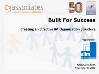Built For Success
Creating an Effective IM Organization Structure

                                              Prepared for




                                          Greg Clark, MBA
                                         November 8, 2012
             ©2012 C3 Associates, Inc.
 