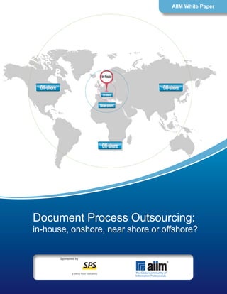 Document Process Outsourcing:
in-house, onshore, near shore or offshore?
AIIM White Paper
Sponsored by
 