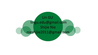 Lin GU
lingu.edu@gmail.com
Shijie Nie
nieshijie2011@gmail.com
 