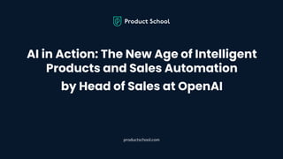 AI in Action: The New Age of Intelligent
Products and Sales Automation
by Head of Sales at OpenAI
productschool.com
 