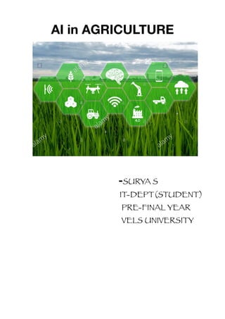 AI in AGRICULTURE
-SURYA S


IT-DEPT(STUDENT)


PRE-FINAL YEAR


VELS UNIVERSITY
 
 