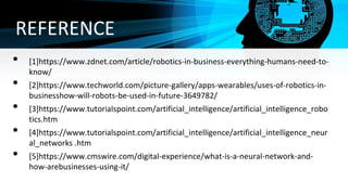 REFERENCE
• [1]https://www.zdnet.com/article/robotics-in-business-everything-humans-need-to-
know/
• [2]https://www.techwo...