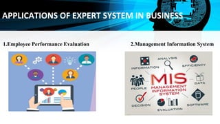 APPLICATIONS OF EXPERT SYSTEM IN BUSINESS
1.Employee Performance Evaluation 2.Management Information System
 